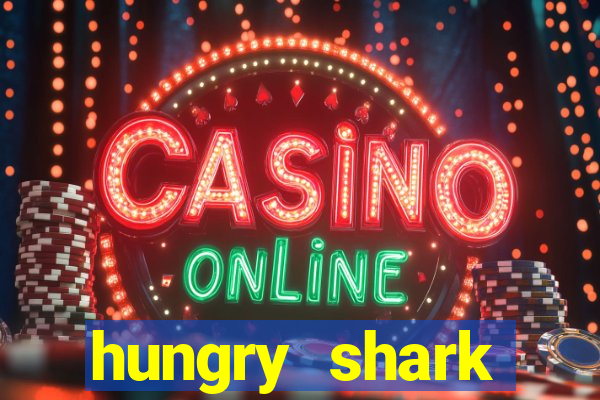 hungry shark evolution dinheiro infinito